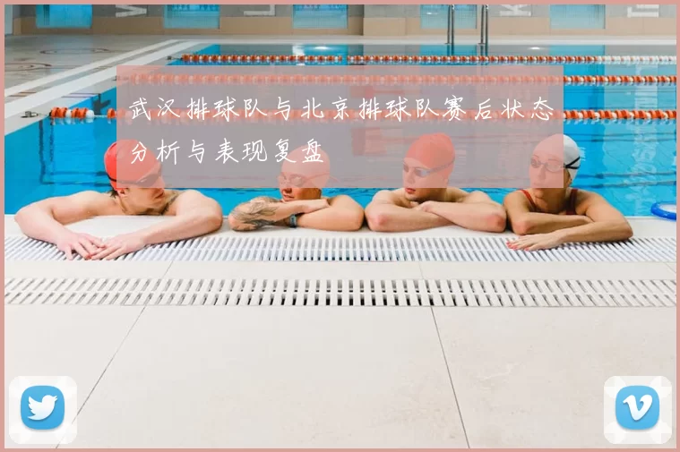 武汉排球队与北京排球队赛后状态分析与表现复盘