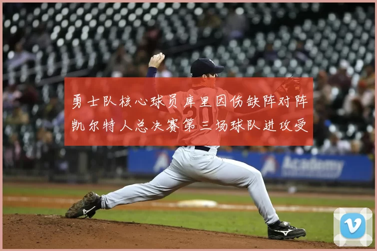 勇士队核心球员库里因伤缺阵对阵凯尔特人总决赛第三场球队进攻受阻
