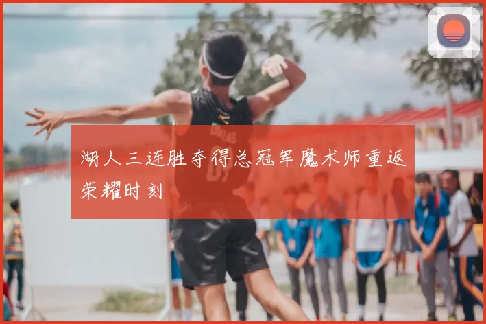 湖人三连胜夺得总冠军魔术师重返荣耀时刻