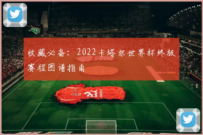 收藏必备:2022卡塔尔世界杯终极赛程图谱指南