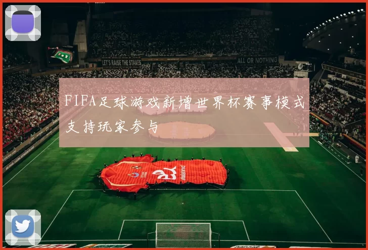 FIFA足球游戏新增世界杯赛事模式支持玩家参与