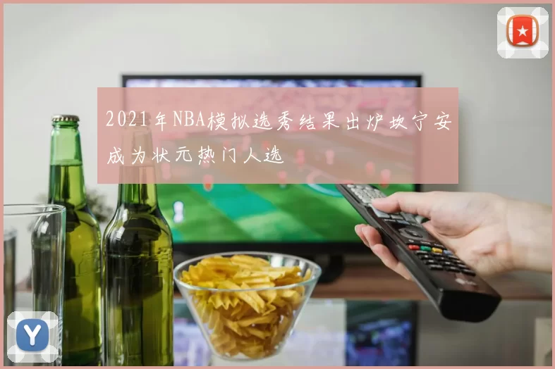 2021年NBA模拟选秀结果出炉坎宁安成为状元热门人选