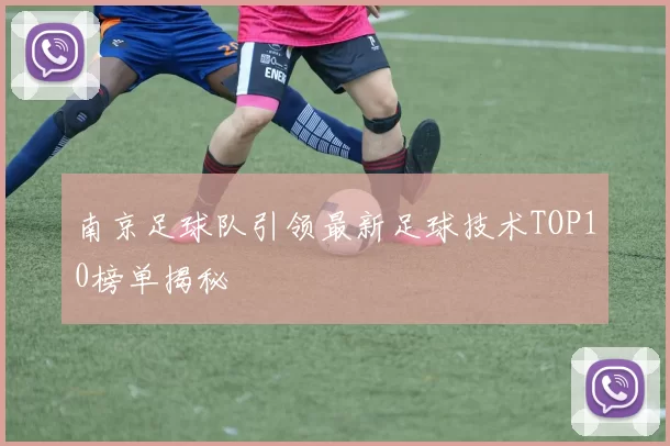 南京足球队引领最新足球技术TOP10榜单揭秘