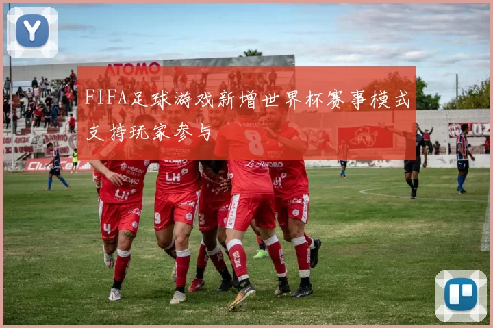 FIFA足球游戏新增世界杯赛事模式支持玩家参与