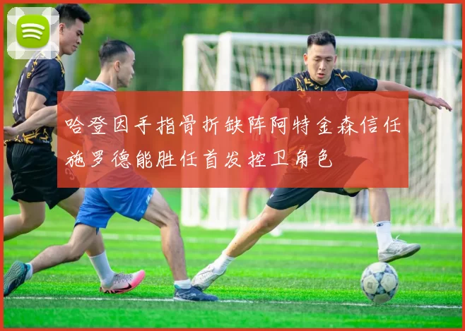 哈登因手指骨折缺阵阿特金森信任施罗德能胜任首发控卫角色