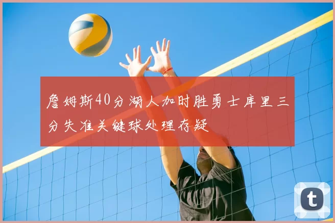 詹姆斯40分湖人加时胜勇士库里三分失准关键球处理存疑