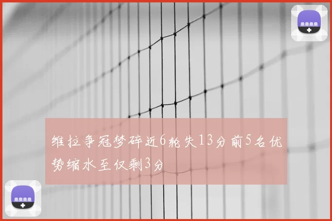 维拉争冠梦碎近6轮失13分前5名优势缩水至仅剩3分