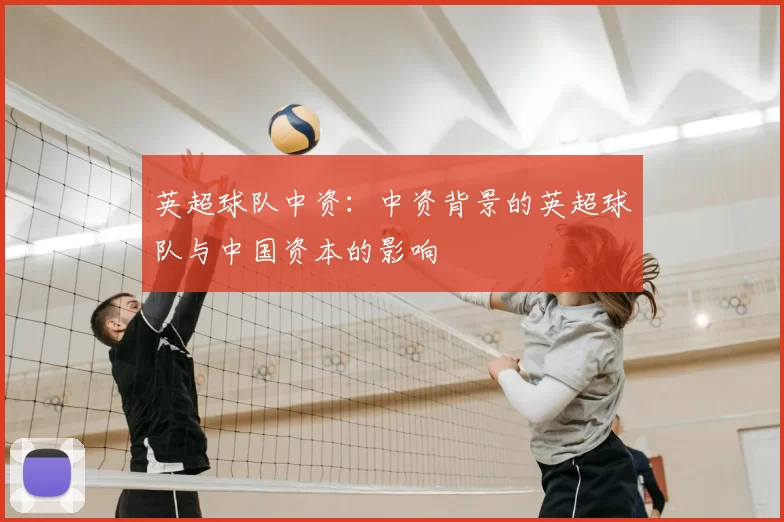 英超球队中资:中资背景的英超球队与中国资本的影响