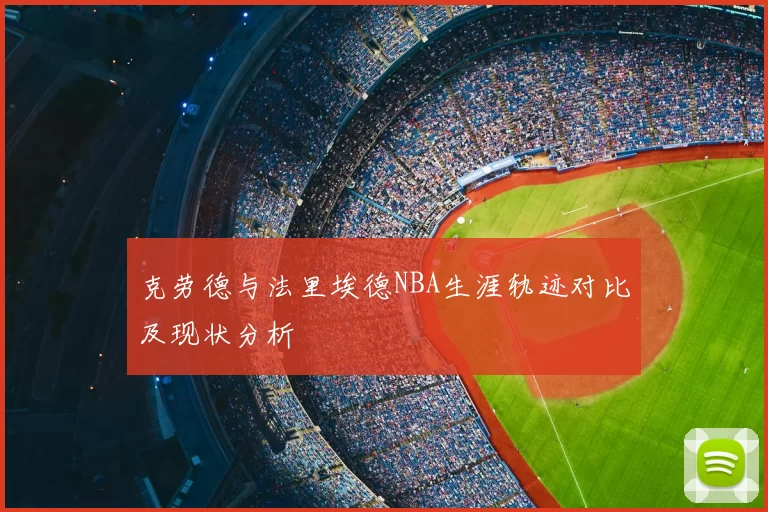 克劳德与法里埃德NBA生涯轨迹对比及现状分析