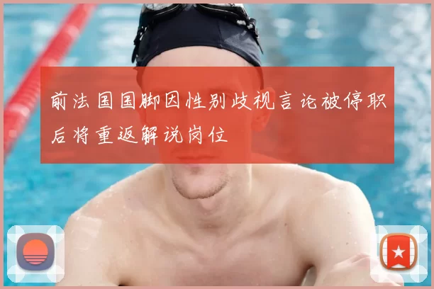 前法国国脚因性别歧视言论被停职后将重返解说岗位