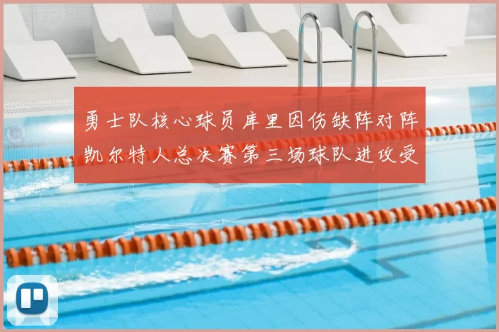 勇士队核心球员库里因伤缺阵对阵凯尔特人总决赛第三场球队进攻受阻