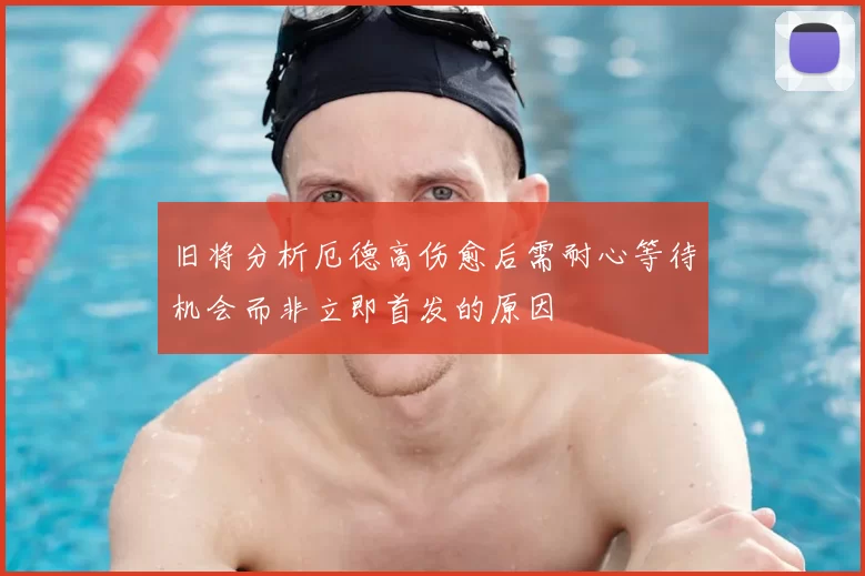 旧将分析厄德高伤愈后需耐心等待机会而非立即首发的原因