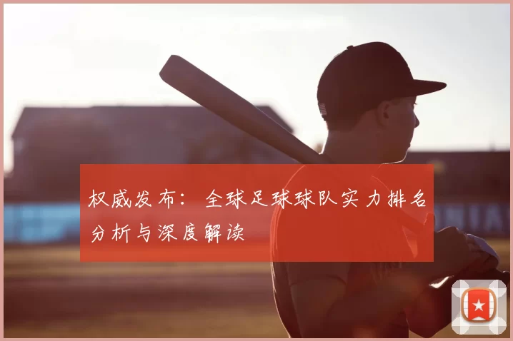权威发布：全球足球球队实力排名分析与深度解读