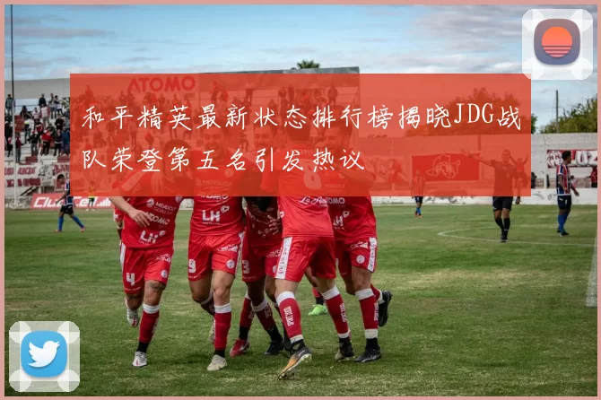 和平精英最新状态排行榜揭晓JDG战队荣登第五名引发热议