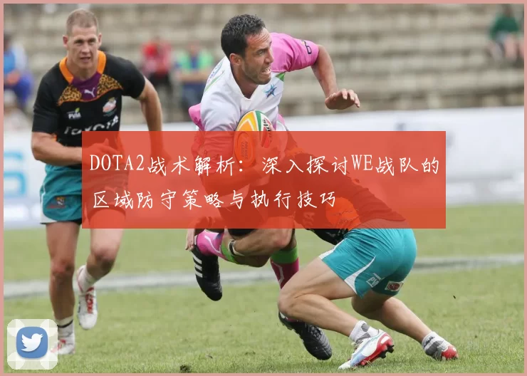 DOTA2战术解析:深入探讨WE战队的区域防守策略与执行技巧