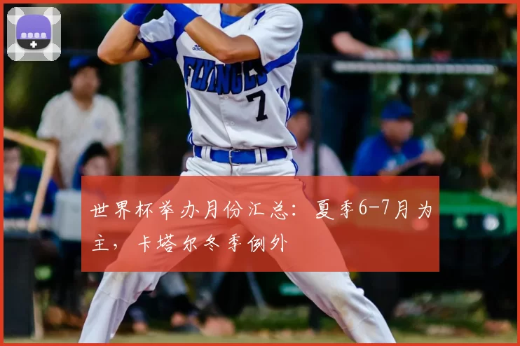 世界杯举办月份汇总：夏季6-7月为主，卡塔尔冬季例外
