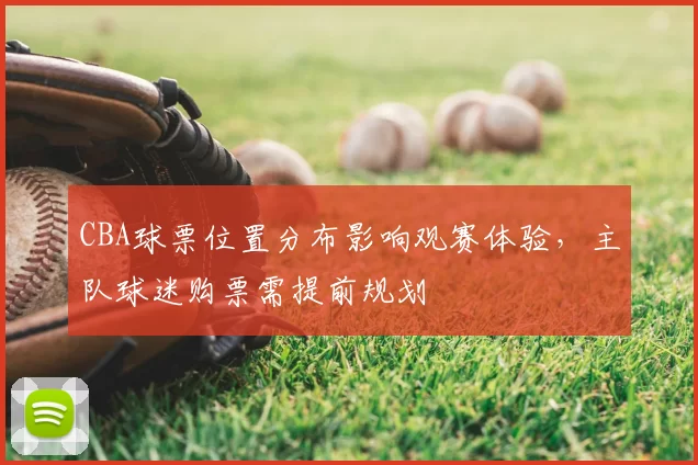 CBA球票位置分布影响观赛体验，主队球迷购票需提前规划