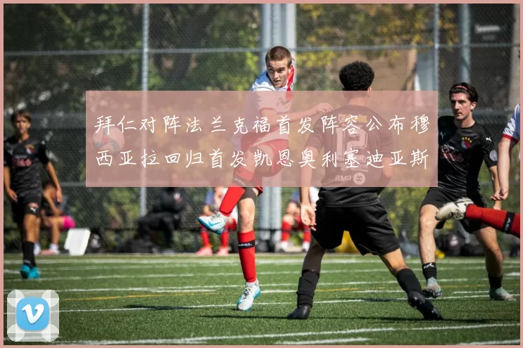 拜仁对阵法兰克福首发阵容公布穆西亚拉回归首发凯恩奥利塞迪亚斯出战