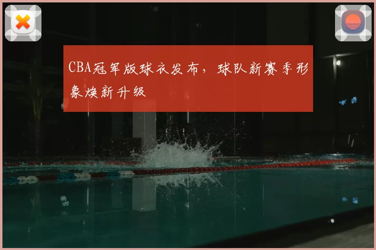 CBA冠军版球衣发布，球队新赛季形象焕新升级