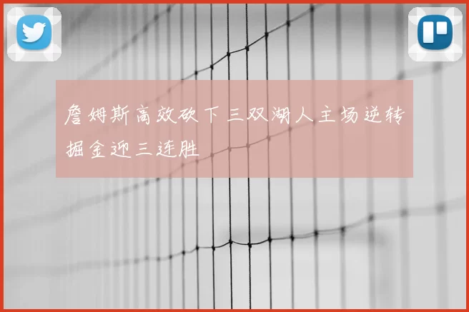 詹姆斯高效砍下三双湖人主场逆转掘金迎三连胜