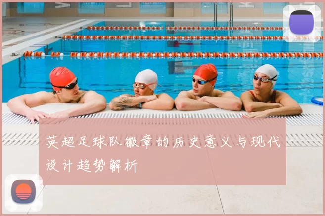 英超足球队徽章的历史意义与现代设计趋势解析
