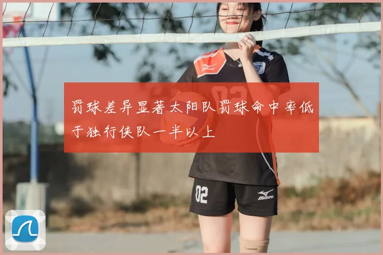 罚球差异显著太阳队罚球命中率低于独行侠队一半以上