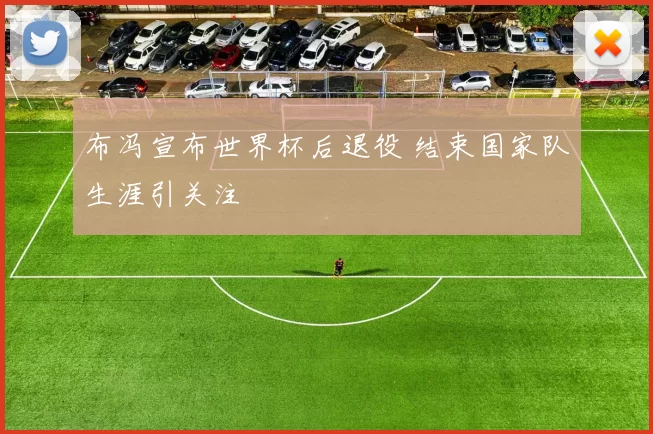 布冯宣布世界杯后退役 结束国家队生涯引关注