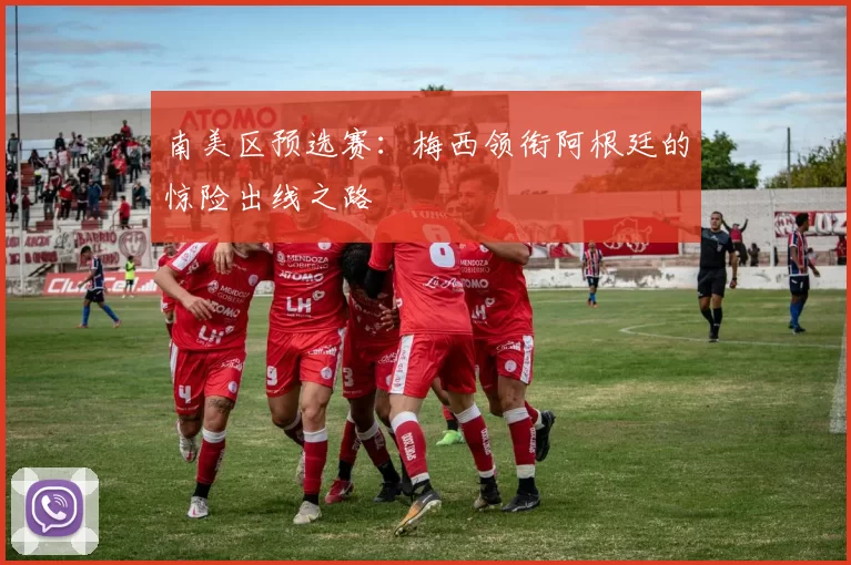 南美区预选赛:梅西领衔阿根廷的惊险出线之路