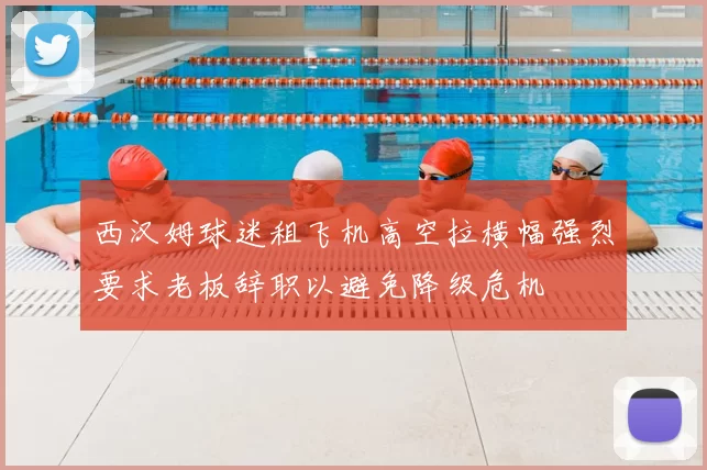 西汉姆球迷租飞机高空拉横幅强烈要求老板辞职以避免降级危机