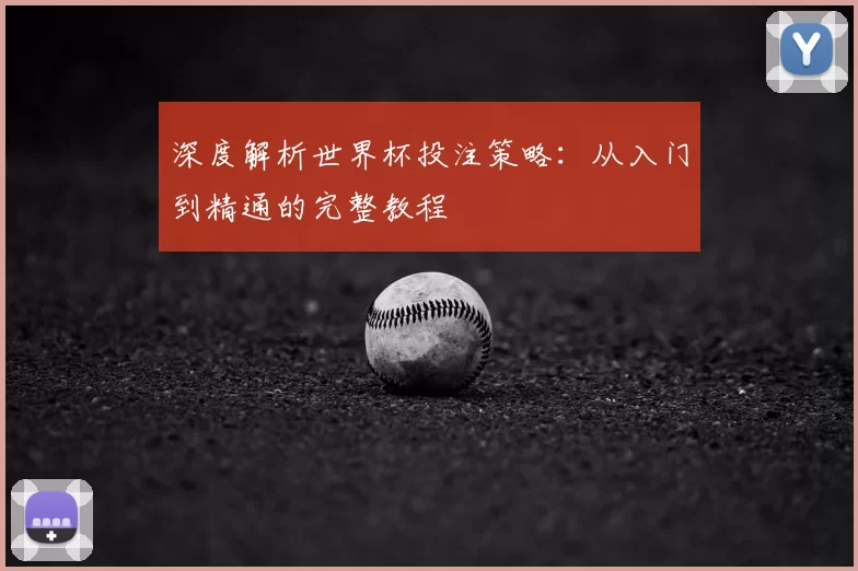 深度解析世界杯投注策略:从入门到精通的完整教程