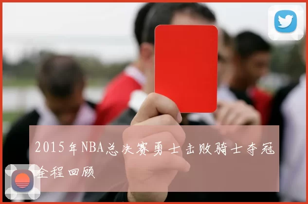 2015年NBA总决赛勇士击败骑士夺冠全程回顾