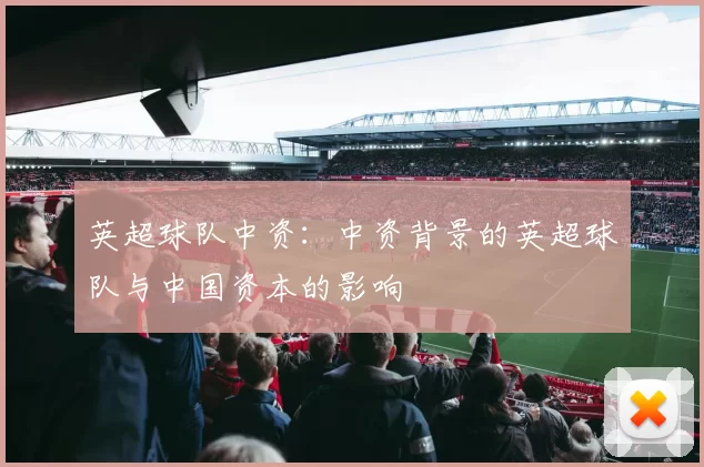 英超球队中资：中资背景的英超球队与中国资本的影响