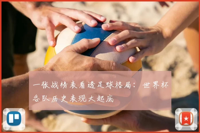 一张战绩表看透足球格局：世界杯各队历史表现大起底