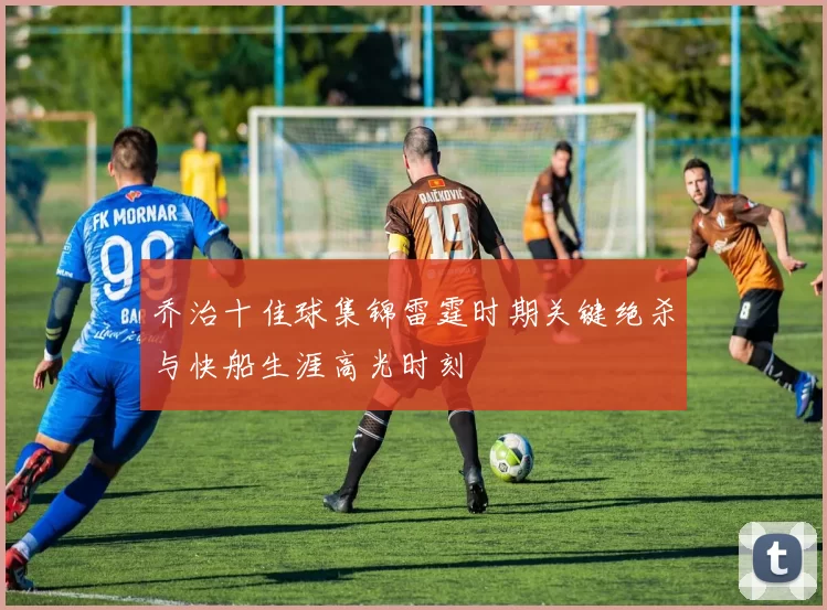 乔治十佳球集锦雷霆时期关键绝杀与快船生涯高光时刻