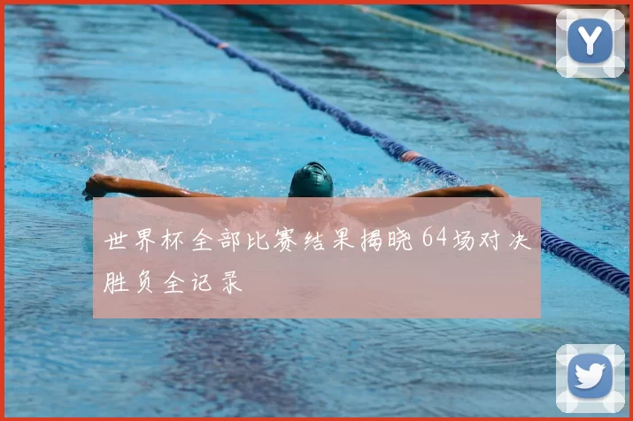 世界杯全部比赛结果揭晓 64场对决胜负全记录