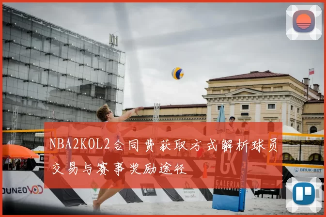 NBA2KOL2合同费获取方式解析球员交易与赛事奖励途径