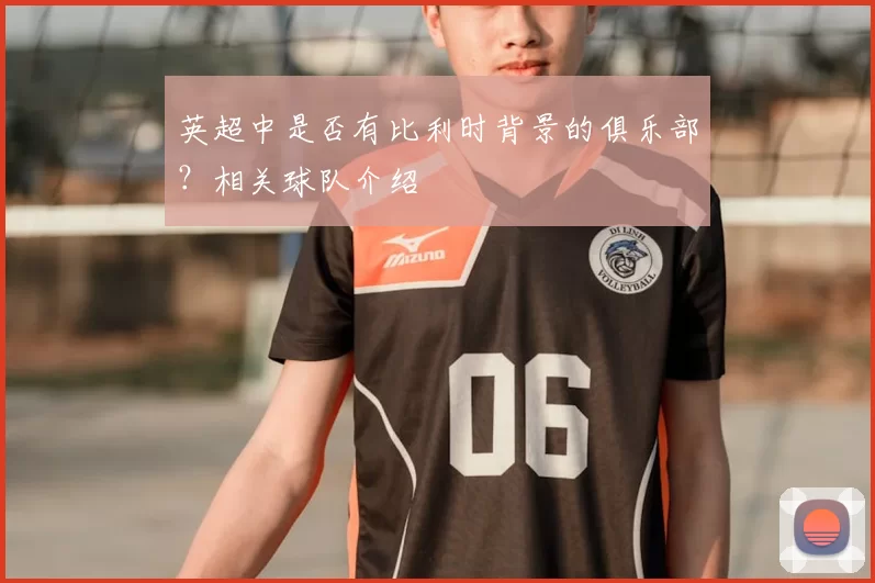 英超中是否有比利时背景的俱乐部？相关球队介绍
