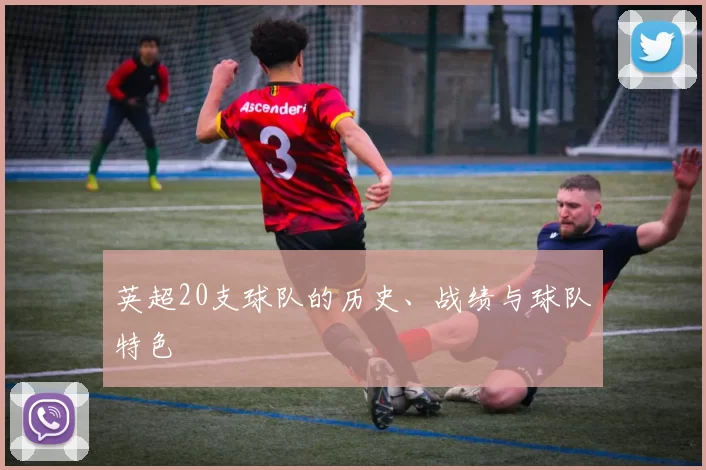 英超20支球队的历史、战绩与球队特色