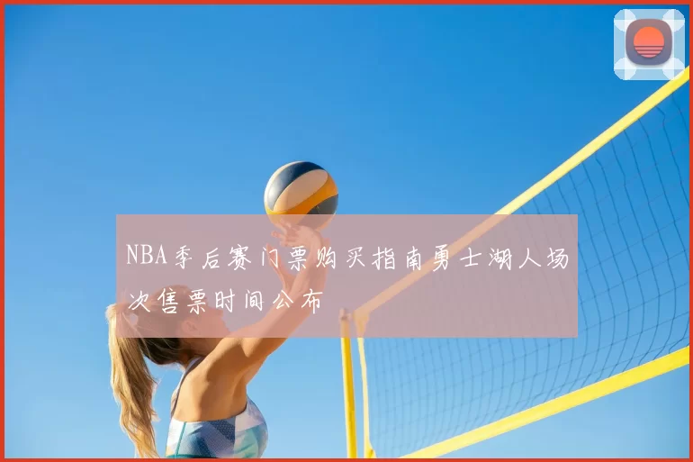 NBA季后赛门票购买指南勇士湖人场次售票时间公布