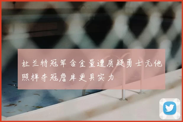杜兰特冠军含金量遭质疑勇士无他照样夺冠詹库更具实力