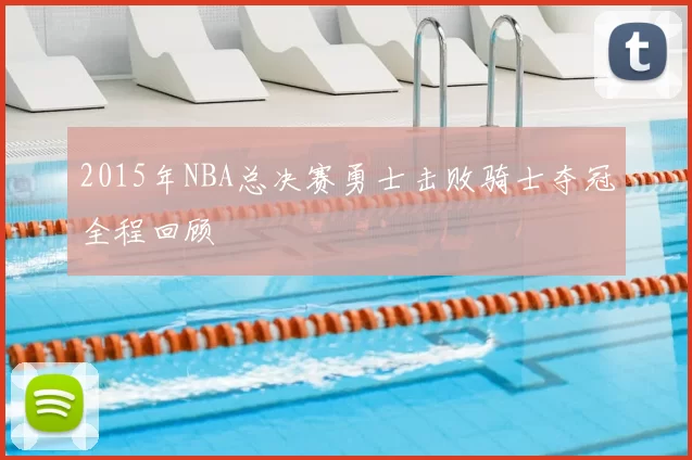2015年NBA总决赛勇士击败骑士夺冠全程回顾
