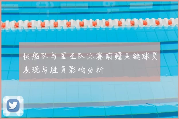 快船队与国王队比赛前瞻关键球员表现与胜负影响分析