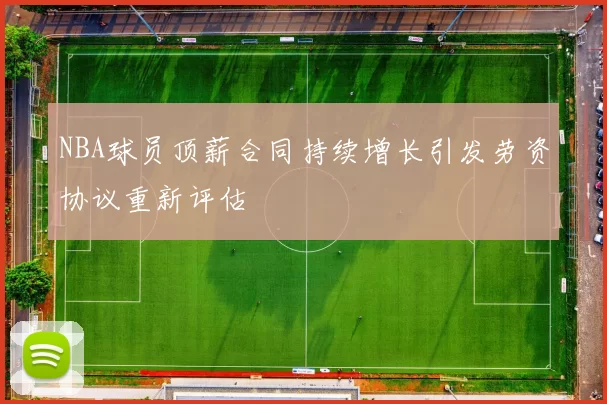 NBA球员顶薪合同持续增长引发劳资协议重新评估