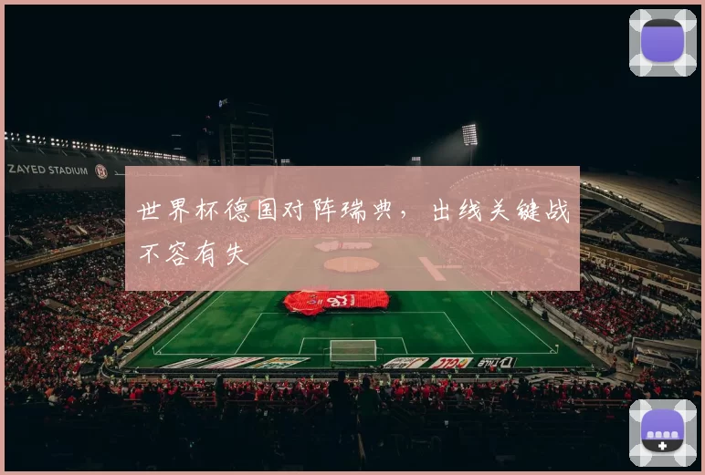 世界杯德国对阵瑞典,出线关键战不容有失