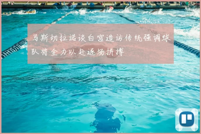 马斯切拉诺谈白宫造访传统强调球队将全力以赴逐场拼搏