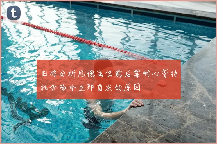 旧将分析厄德高伤愈后需耐心等待机会而非立即首发的原因