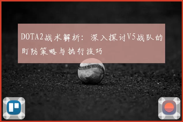 DOTA2战术解析:深入探讨V5战队的盯防策略与执行技巧