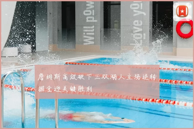 詹姆斯高效砍下三双湖人主场逆转掘金迎关键胜利