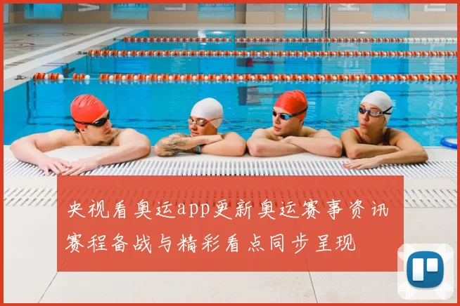 央视看奥运app更新奥运赛事资讯 赛程备战与精彩看点同步呈现