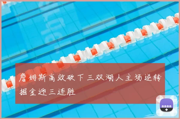 詹姆斯高效砍下三双湖人主场逆转掘金迎三连胜